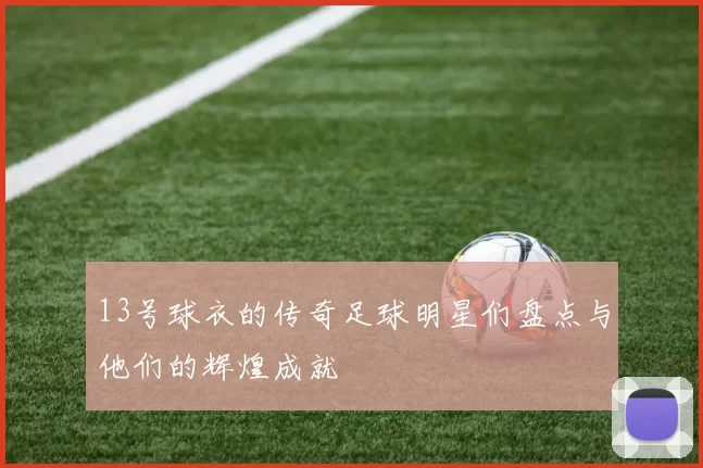 13号球衣的传奇足球明星们盘点与他们的辉煌成就