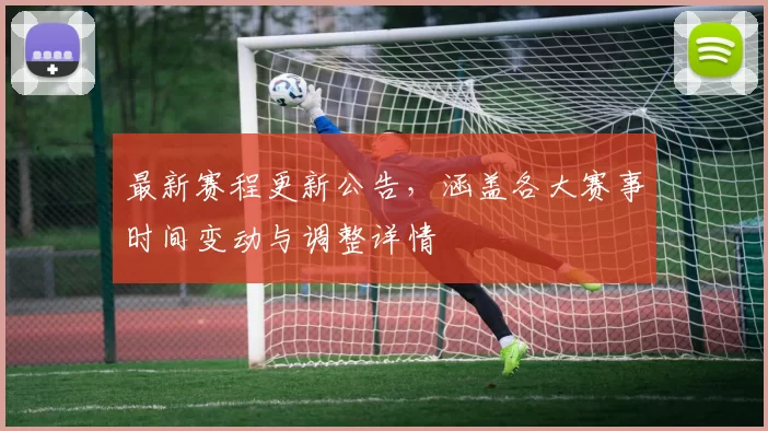 最新赛程更新公告，涵盖各大赛事时间变动与调整详情