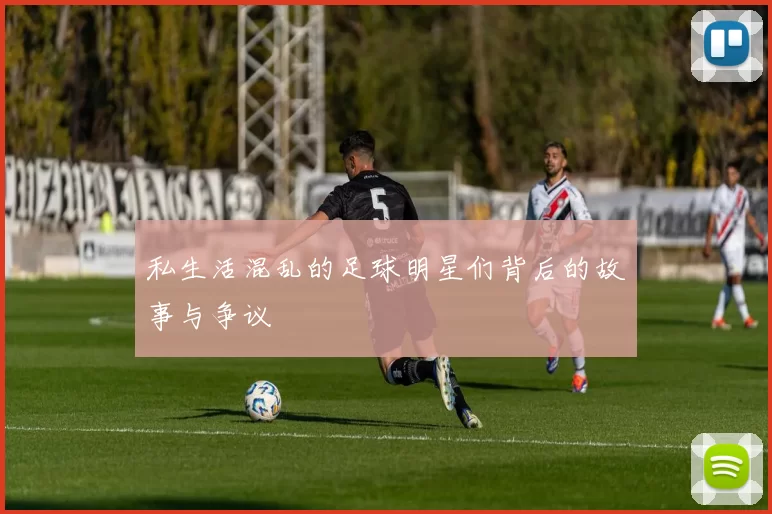 私生活混乱的足球明星们背后的故事与争议