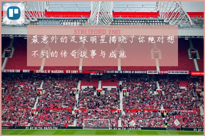 最意外的足球明星揭晓了你绝对想不到的传奇故事与成就