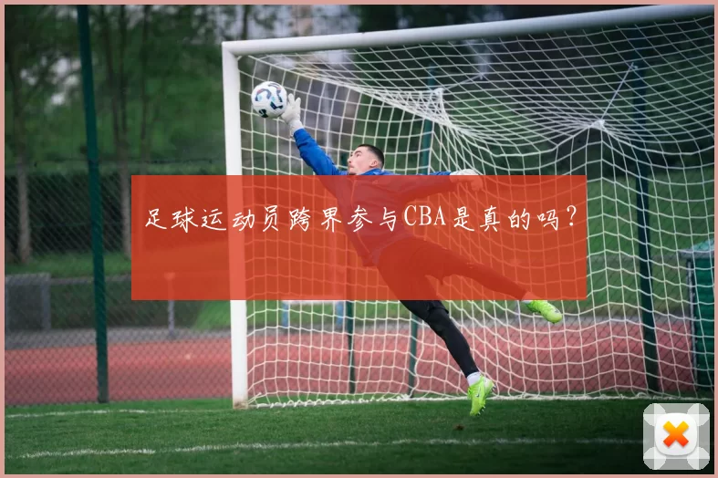 足球运动员跨界参与CBA是真的吗？