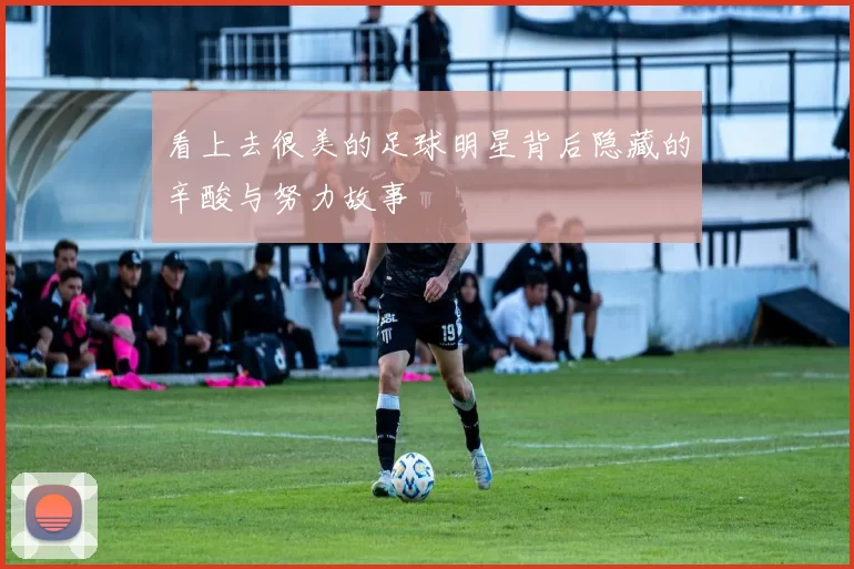 看上去很美的足球明星背后隐藏的辛酸与努力故事