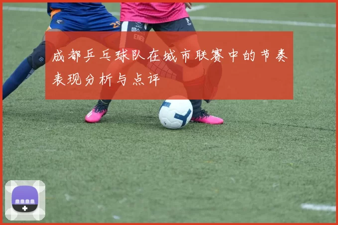 成都乒乓球队在城市联赛中的节奏表现分析与点评
