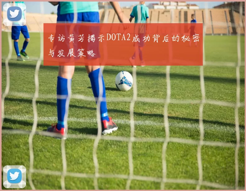 专访黄芳揭示DOTA2成功背后的秘密与发展策略