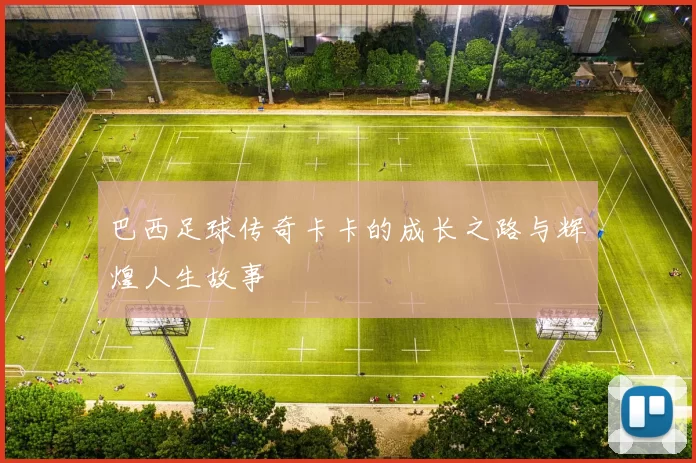 巴西足球传奇卡卡的成长之路与辉煌人生故事