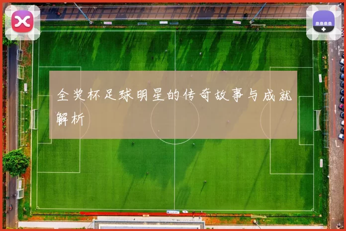 全奖杯足球明星的传奇故事与成就解析