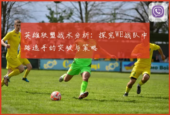 英雄联盟战术分析：探究WE战队中路选手的突破与策略