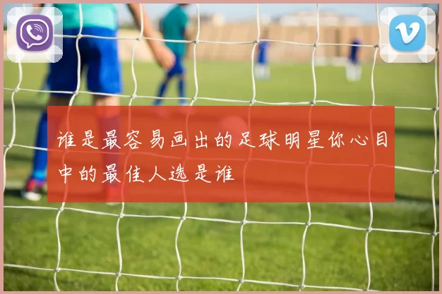 谁是最容易画出的足球明星你心目中的最佳人选是谁
