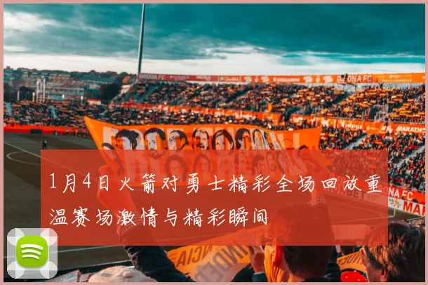 1月4日火箭对勇士精彩全场回放重温赛场激情与精彩瞬间