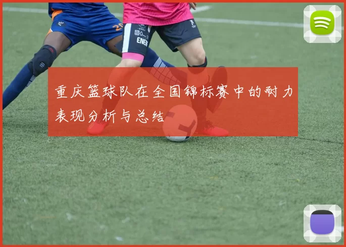重庆篮球队在全国锦标赛中的耐力表现分析与总结