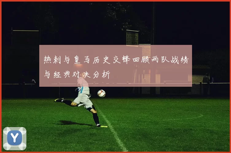 热刺与皇马历史交锋回顾两队战绩与经典对决分析