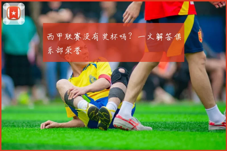 西甲联赛没有奖杯吗？一文解答俱乐部荣誉