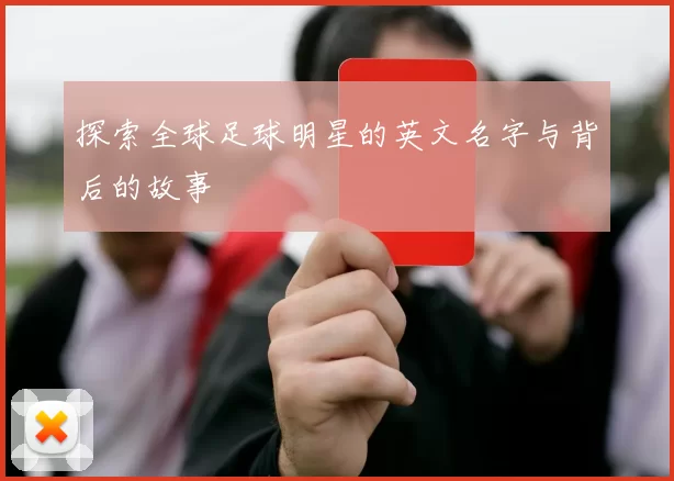 探索全球足球明星的英文名字与背后的故事