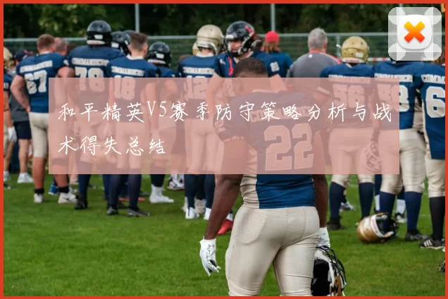 和平精英V5赛季防守策略分析与战术得失总结