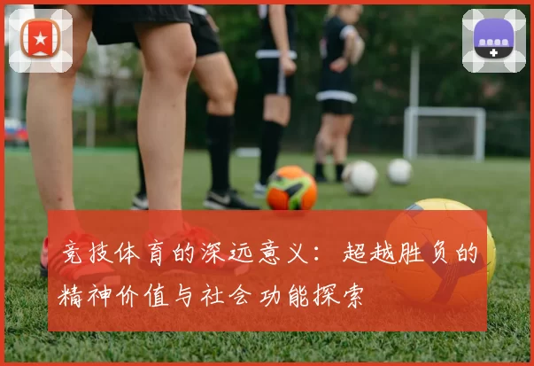 竞技体育的深远意义：超越胜负的精神价值与社会功能探索