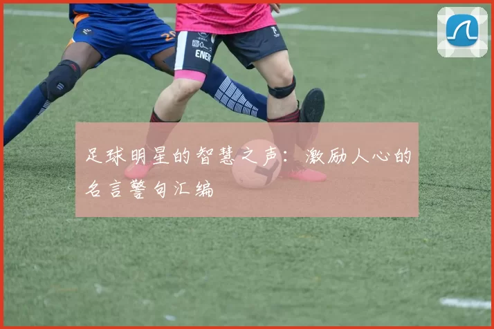 足球明星的智慧之声：激励人心的名言警句汇编