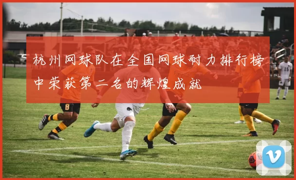 杭州网球队在全国网球耐力排行榜中荣获第二名的辉煌成就