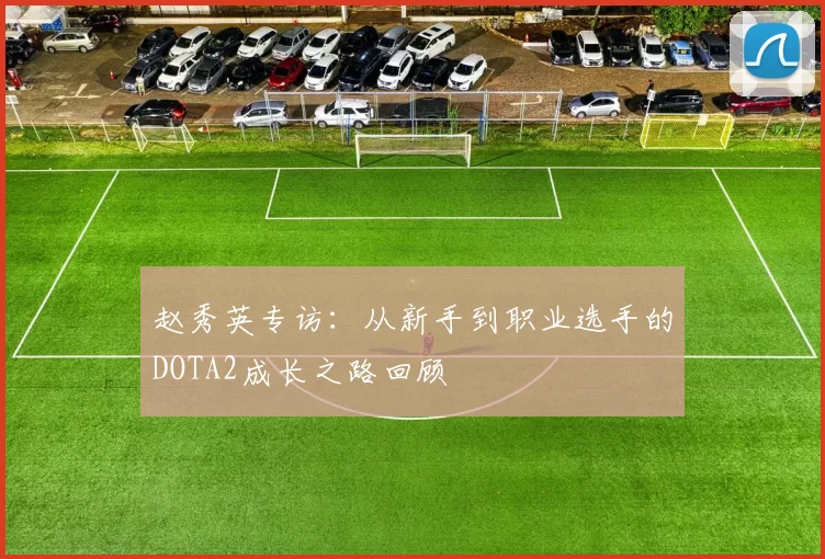 赵秀英专访：从新手到职业选手的DOTA2成长之路回顾