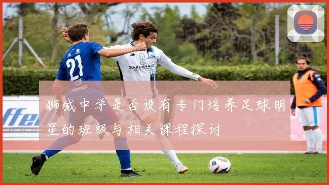 狮城中学是否设有专门培养足球明星的班级与相关课程探讨