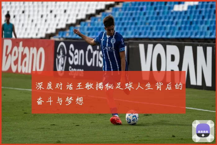 深度对话王敏揭秘足球人生背后的奋斗与梦想
