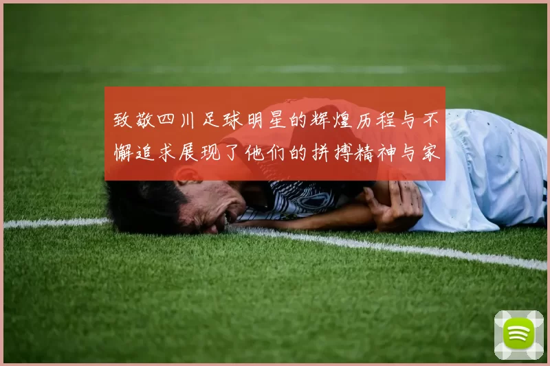 致敬四川足球明星的辉煌历程与不懈追求展现了他们的拼搏精神与家乡情怀