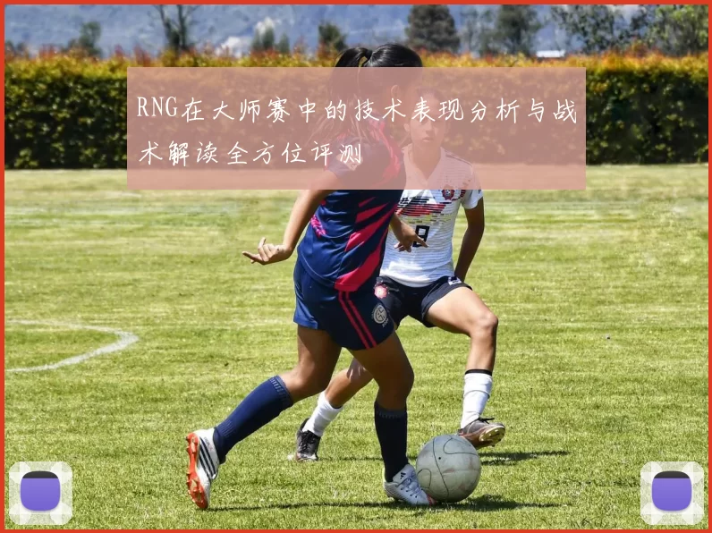 RNG在大师赛中的技术表现分析与战术解读全方位评测