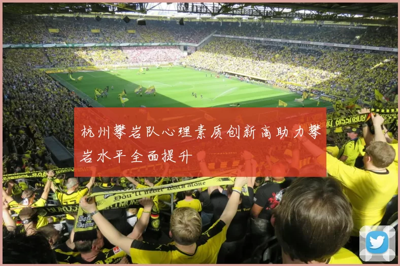 杭州攀岩队心理素质创新高助力攀岩水平全面提升
