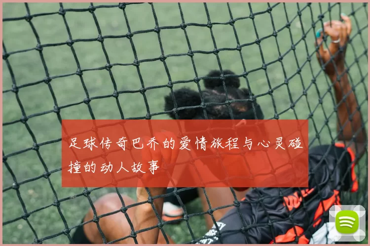 足球传奇巴乔的爱情旅程与心灵碰撞的动人故事