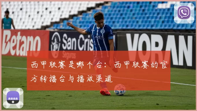 西甲联赛是哪个台：西甲联赛的官方转播台与播放渠道