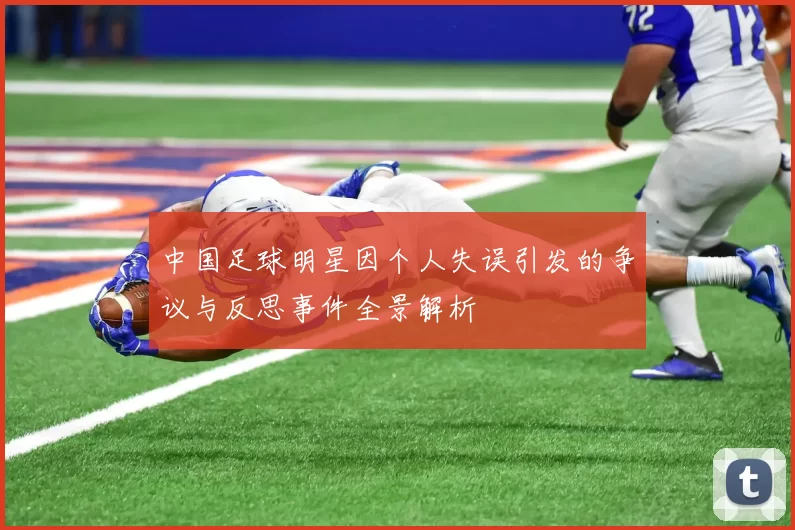 中国足球明星因个人失误引发的争议与反思事件全景解析