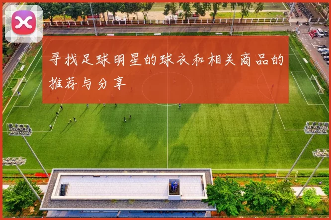 寻找足球明星的球衣和相关商品的推荐与分享