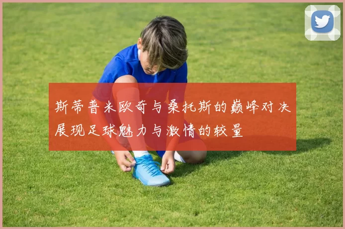 斯蒂普米欧奇与桑托斯的巅峰对决展现足球魅力与激情的较量