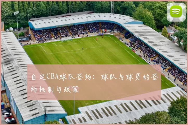 自定CBA球队签约：球队与球员的签约机制与政策