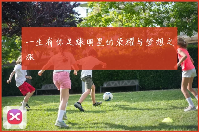 一生有你足球明星的荣耀与梦想之旅