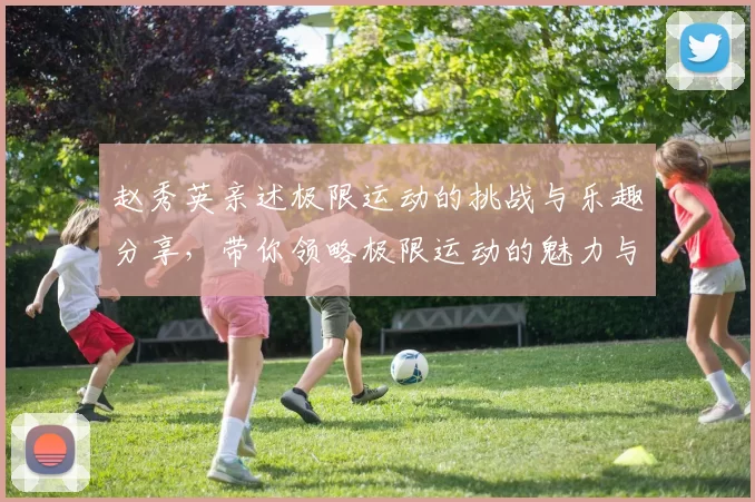 赵秀英亲述极限运动的挑战与乐趣分享，带你领略极限运动的魅力与心得