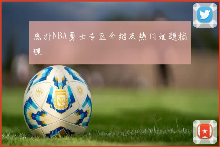 虎扑NBA勇士专区介绍及热门话题梳理