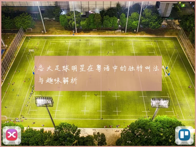 各大足球明星在粤语中的独特叫法与趣味解析