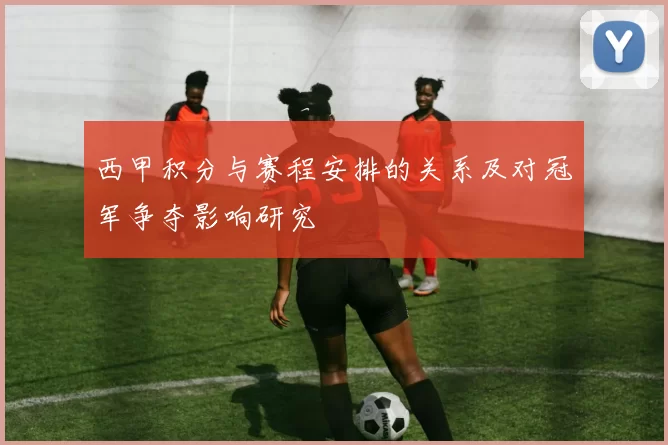 西甲积分与赛程安排的关系及对冠军争夺影响研究