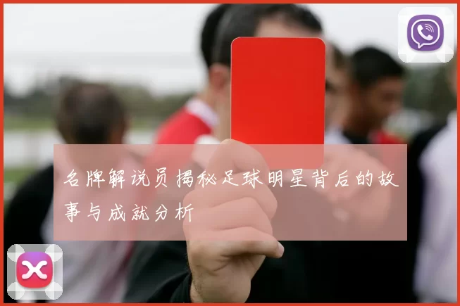 名牌解说员揭秘足球明星背后的故事与成就分析