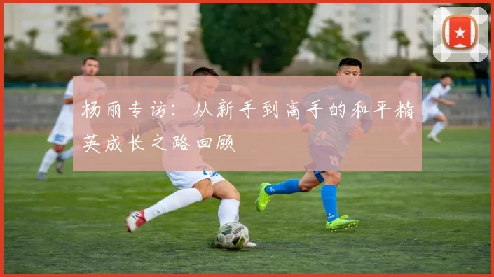 杨丽专访：从新手到高手的和平精英成长之路回顾