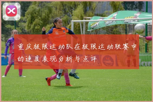 重庆极限运动队在极限运动联赛中的速度表现分析与点评