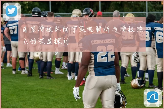 南京滑板队防守策略解析与滑板热点的深度探讨
