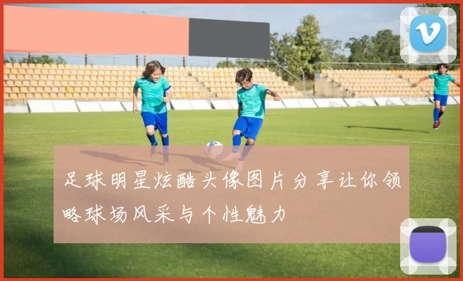 足球明星炫酷头像图片分享让你领略球场风采与个性魅力