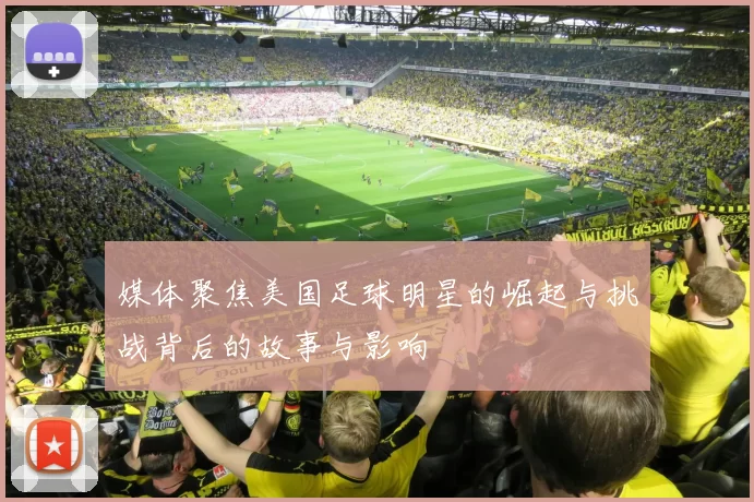 媒体聚焦美国足球明星的崛起与挑战背后的故事与影响