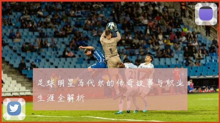 足球明星马代尔的传奇故事与职业生涯全解析