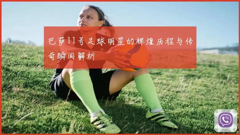 巴萨11号足球明星的辉煌历程与传奇瞬间解析