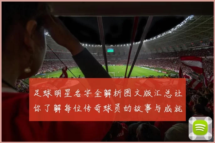 足球明星名字全解析图文版汇总让你了解每位传奇球员的故事与成就