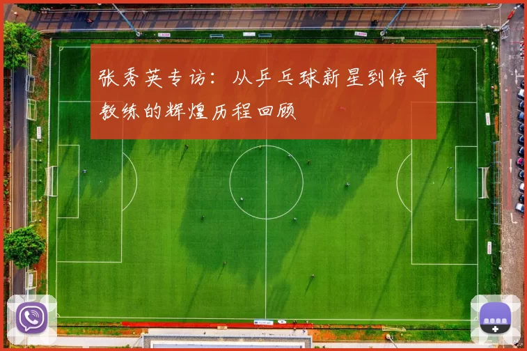 张秀英专访：从乒乓球新星到传奇教练的辉煌历程回顾