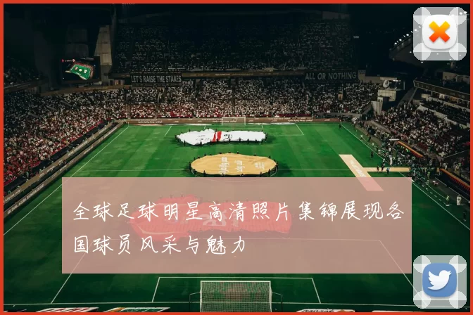 全球足球明星高清照片集锦展现各国球员风采与魅力