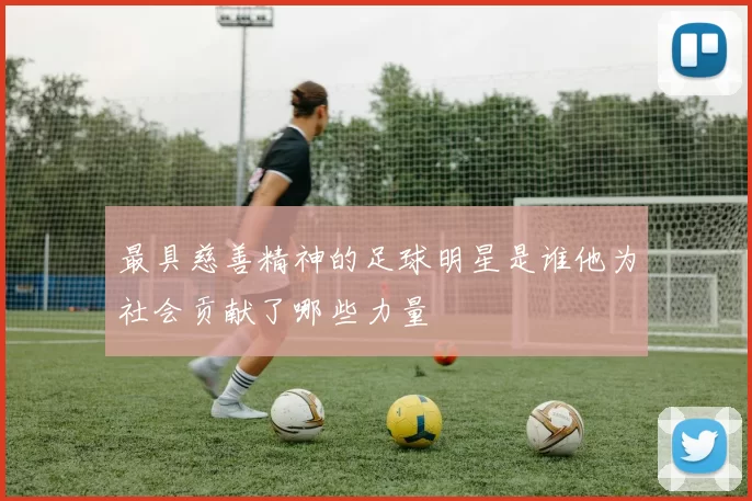最具慈善精神的足球明星是谁他为社会贡献了哪些力量
